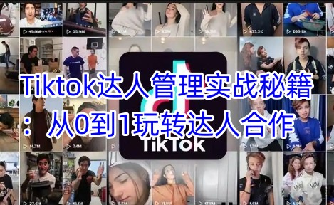 Tiktok达人管理实战秘籍：从0到1玩转达人合作-游戏体验馆