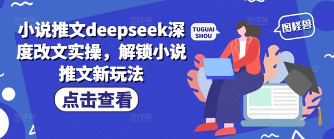 小说推文deepseek深度改文实操，解锁小说推文新玩法-游戏体验馆