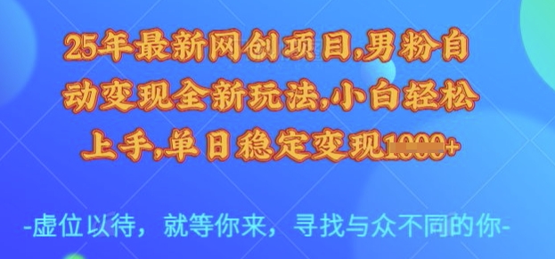 25年最新网创项目，男粉自动变现全新玩法，小白轻松上手，单日稳定变现多张【揭秘】-游戏体验馆