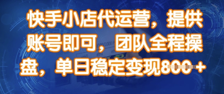 快手小店代运营，提供账号即可，团队全程操盘，单日稳定变现8张【揭秘】-游戏体验馆