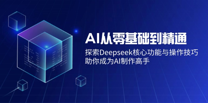 AI从零基础到精通：探索Deepseek核心功能与操作技巧，助你成为AI制作高手-游戏体验馆