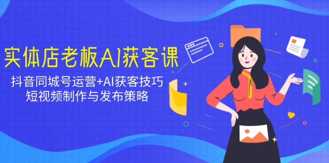 实体店老板AI获客课：抖音同城号运营+AI获客技巧，短视频制作与发布策略-游戏体验馆