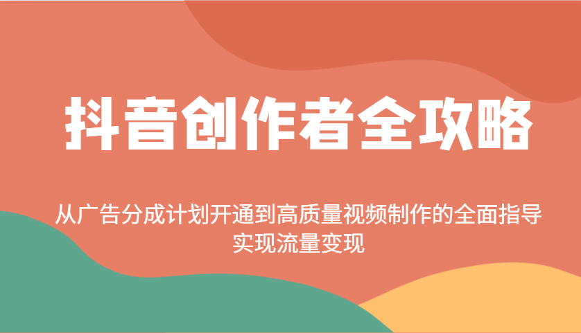 抖音创作者全攻略：从广告分成计划开通到高质量视频制作的全面指导，实现流量变现-游戏体验馆