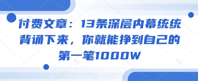 付费文章：13条深层内幕统统背诵下来，你就能挣到自己的第一笔1000W-游戏体验馆
