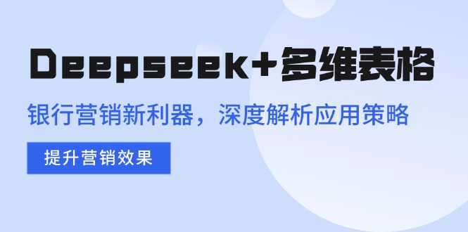 Deepseek+多维表格，银行营销新利器，深度解析应用策略，提升营销效果-游戏体验馆