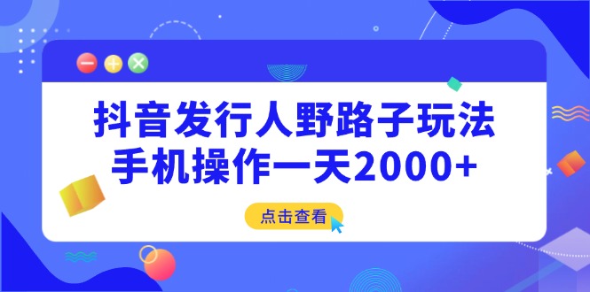抖音发行人野路子玩法，手机操作一天2000+-游戏体验馆