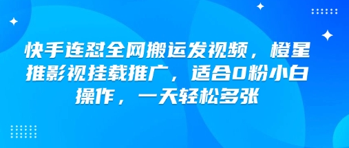 快手连怼全网搬运发视频，橙星推影视挂载推广，适合0粉小白操作，一天轻松多张-游戏体验馆