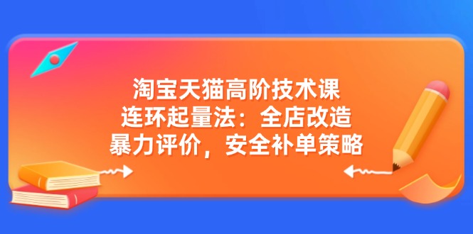 淘宝天猫高阶技术课：连环起量法：全店改造，暴力评价，安全补单策略-游戏体验馆